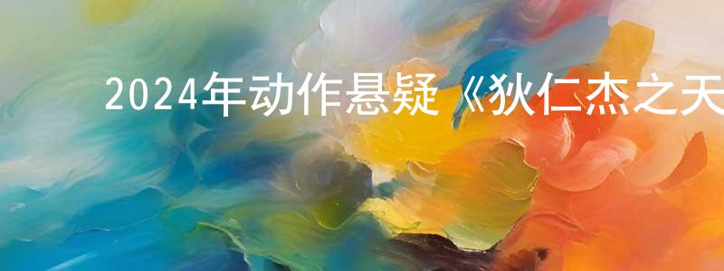 白瑞东的动漫综艺大全,2024年动作悬疑《狄仁杰之天宫蜃楼》HD国语中字迅雷下载_电影天堂